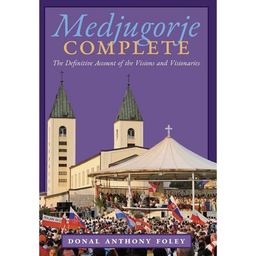 Medjugorje Complete: The Definitive Account of the Visions and Visionaries - Donal Anthony Foley
