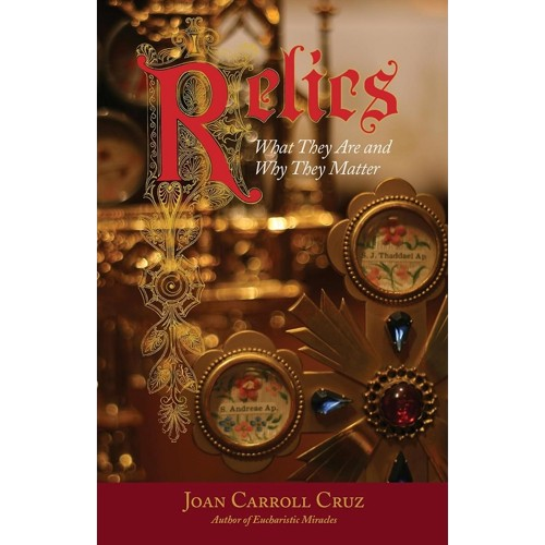 Relics: What They Are and Why They Matter - Joan Carroll Cruz
