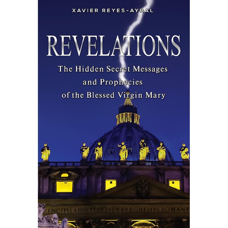 Revelations: The Hidden Secret Messages and Prophecies of the Blessed Virgin Mary - Xavier Reyes-Ayral