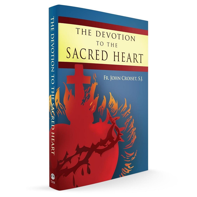 The Devotion to the Sacred Heart of Jesus: How to Practice the Sacred Heart Devotion - Rev. Father John Croiset, S.J.