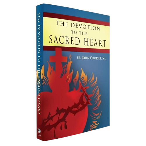 The Devotion to the Sacred Heart of Jesus: How to Practice the Sacred Heart Devotion - Rev. Father John Croiset, S.J.