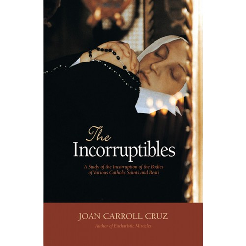 The Incorruptibles: A Study of the Incorruption of the Bodies of Various Catholic Saints and Beati - Joan Carroll Cruz