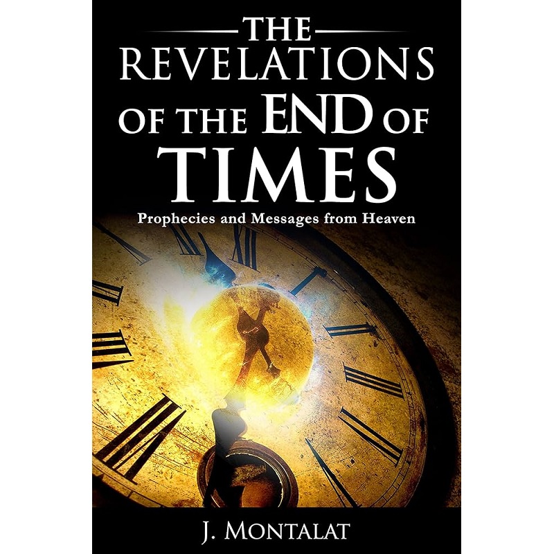 The Revelations of the End of Times: Prophecies and Messages from Heaven (End Times) - J. Montalat