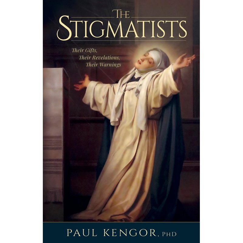 The Stigmatists: Their Gifts, Their Revelations, Their Warnings - Paul Kengor Ph.D