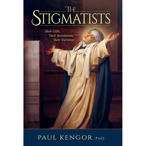 The Stigmatists: Their Gifts, Their Revelations, Their Warnings - Paul Kengor Ph.D