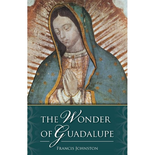 The Wonder of Guadalupe: The Origin and Cult of the Miraculous Image of the Blessed Virgin in Mexico - Francis Johnston